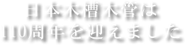 日本木槽木管は110周年を迎えました