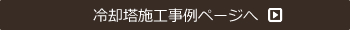 冷却塔施工事例ページへ